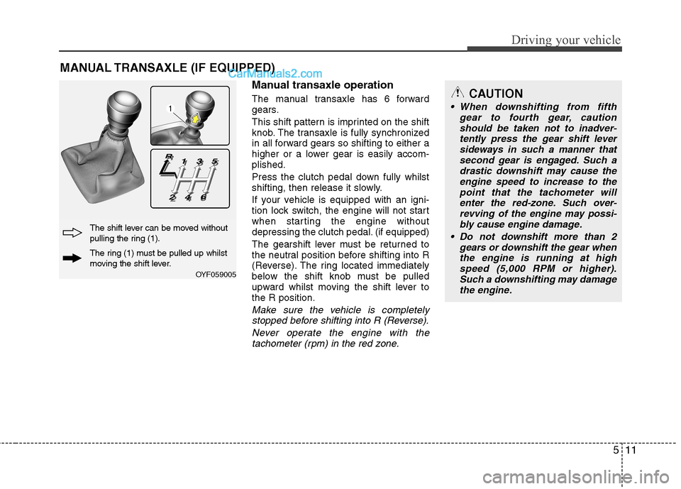 Hyundai Sonata 511
Driving your vehicle
Manual transaxle operation
The manual transaxle has 6 forward
gears.
This shift pattern is imprinted on the shift
knob. The transaxle is fully synchronized
in all forward Hyundai Sonata 511
Driving your vehicle
Manual transaxle operation
The manual transaxle has 6 forward
gears.
This shift pattern is imprinted on the shift
knob. The transaxle is fully synchronized
in all forward