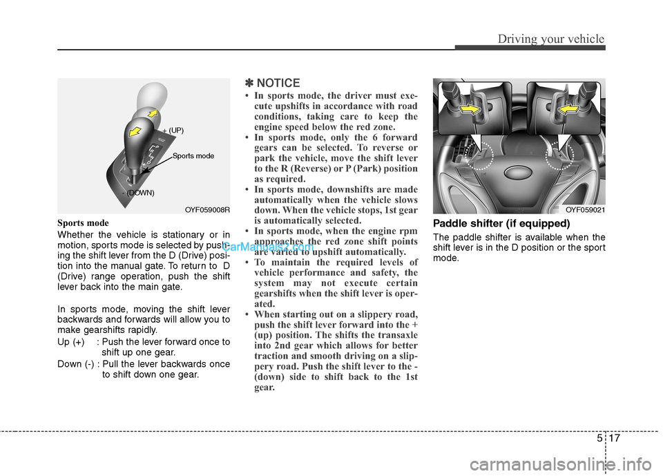 Hyundai Sonata 517
Driving your vehicle
Sports mode
Whether the vehicle is stationary or in
motion, sports mode is selected by push-
ing the shift lever from the D (Drive) posi-
tion into the manual gate. To retur Hyundai Sonata 517
Driving your vehicle
Sports mode
Whether the vehicle is stationary or in
motion, sports mode is selected by push-
ing the shift lever from the D (Drive) posi-
tion into the manual gate. To retur