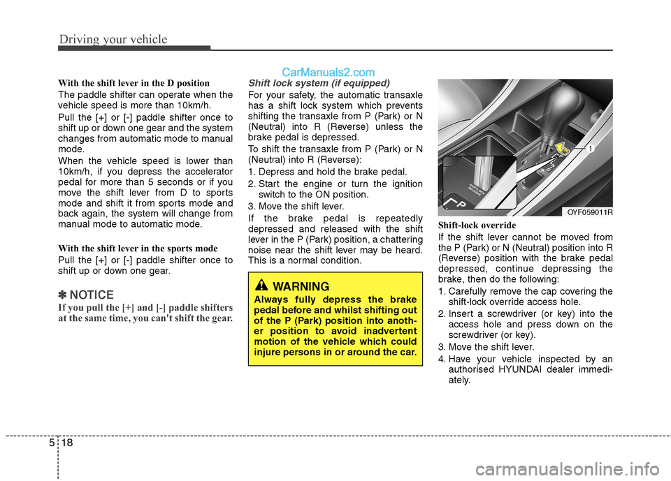 Hyundai Sonata Driving your vehicle
18
5
With the shift lever in the D position  
The paddle shifter can operate when the 
vehicle speed is more than 10km/h. Pull the [+] or [-] paddle shifter once to 
shift up or d