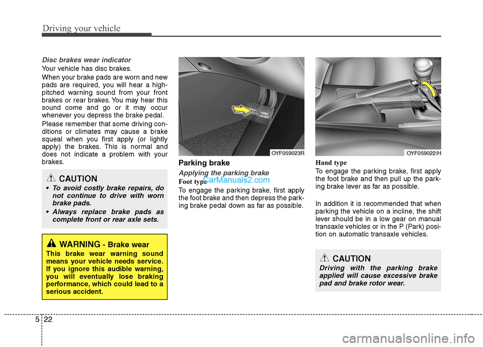 Hyundai Sonata Driving your vehicle
22
5
Disc brakes wear indicator
Your vehicle has disc brakes.
When your brake pads are worn and new
pads are required, you will hear a high-
pitched warning sound from your fro Hyundai Sonata Driving your vehicle
22
5
Disc brakes wear indicator
Your vehicle has disc brakes.
When your brake pads are worn and new
pads are required, you will hear a high-
pitched warning sound from your fro