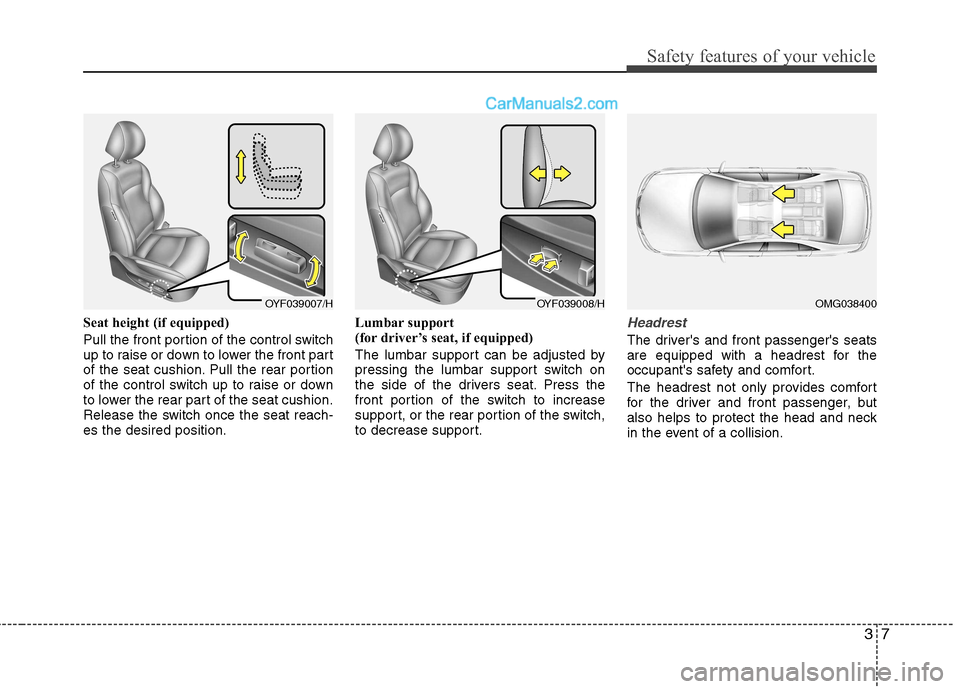 Hyundai Sonata 37
Safety features of your vehicle
Seat height (if equipped)
Pull the front portion of the control switch
up to raise or down to lower the front part
of the seat cushion. Pull the rear portion
of th Hyundai Sonata 37
Safety features of your vehicle
Seat height (if equipped)
Pull the front portion of the control switch
up to raise or down to lower the front part
of the seat cushion. Pull the rear portion
of th