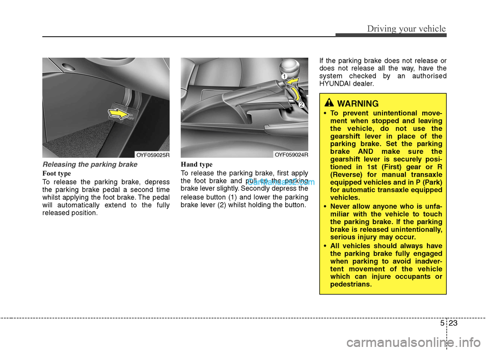 Hyundai Sonata 523
Driving your vehicle
Releasing the parking brake
Foot type
To release the parking brake, depress
the parking brake pedal a second time
whilst applying the foot brake. The pedal
will automaticall Hyundai Sonata 523
Driving your vehicle
Releasing the parking brake
Foot type
To release the parking brake, depress
the parking brake pedal a second time
whilst applying the foot brake. The pedal
will automaticall