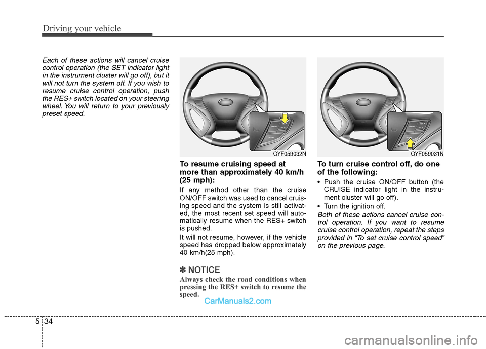 Hyundai Sonata Driving your vehicle
34
5
Each of these actions will cancel cruise
control operation (the SET indicator lightin the instrument cluster will go off), but itwill not turn the system off. If you wish to
Hyundai Sonata Driving your vehicle
34
5
Each of these actions will cancel cruise
control operation (the SET indicator lightin the instrument cluster will go off), but itwill not turn the system off. If you wish to