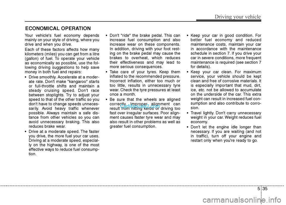 Hyundai Sonata 2011  Owners Manual - RHD (UK, Australia) 535
Driving your vehicle
Your vehicles fuel economy depends 
mainly on your style of driving, where you
drive and when you drive. 
Each of these factors affects how many 
kilometers (miles) you can g