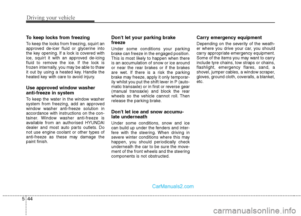 Hyundai Sonata Driving your vehicle
44
5
To keep locks from freezing 
To keep the locks from freezing, squirt an 
approved de-icer fluid or glycerine into
the key opening. If a lock is covered with
ice, squirt it wi