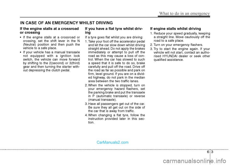 Hyundai Sonata 63
What to do in an emergency
IN CASE OF AN EMERGENCY WHILST DRIVING
If the engine stalls at a crossroad
or crossing
If the engine stalls at a crossroad or crossing, set the shift lever in the N
( Hyundai Sonata 63
What to do in an emergency
IN CASE OF AN EMERGENCY WHILST DRIVING
If the engine stalls at a crossroad
or crossing
If the engine stalls at a crossroad or crossing, set the shift lever in the N
(
