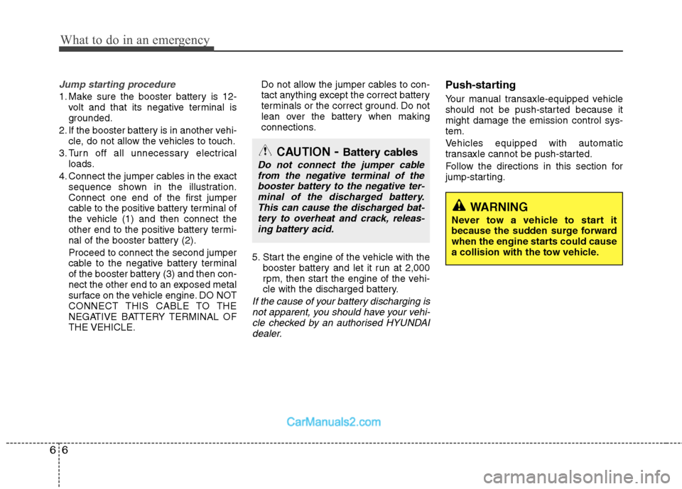 Hyundai Sonata What to do in an emergency
6
6
Jump starting procedure 
1. Make sure the booster battery is 12-
volt and that its negative terminal is 
grounded.
2. If the booster battery is in another vehi- cle, do 