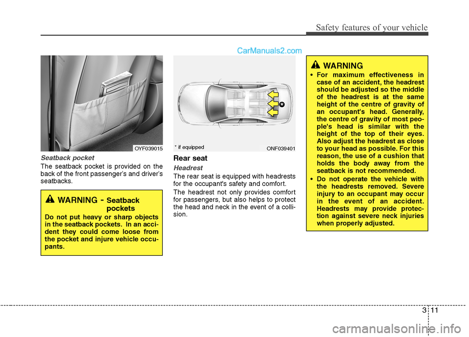 Hyundai Sonata 311
Safety features of your vehicle
Seatback pocket
The seatback pocket is provided on the
back of the front passenger’s and driver’s
seatbacks.Rear seatHeadrest
The rear seat is equipped with he Hyundai Sonata 311
Safety features of your vehicle
Seatback pocket
The seatback pocket is provided on the
back of the front passenger’s and driver’s
seatbacks.Rear seatHeadrest
The rear seat is equipped with he