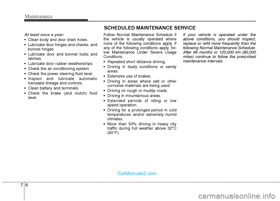 Hyundai Sonata Maintenance
6
7
SCHEDULED MAINTENANCE SERVICE
At least once a year:
Clean body and door drain holes.
Lubricate door hinges and checks, and
bonnet hinges.
Lubricate door and bonnet locks and latc Hyundai Sonata Maintenance
6
7
SCHEDULED MAINTENANCE SERVICE
At least once a year:
Clean body and door drain holes.
Lubricate door hinges and checks, and
bonnet hinges.
Lubricate door and bonnet locks and latc