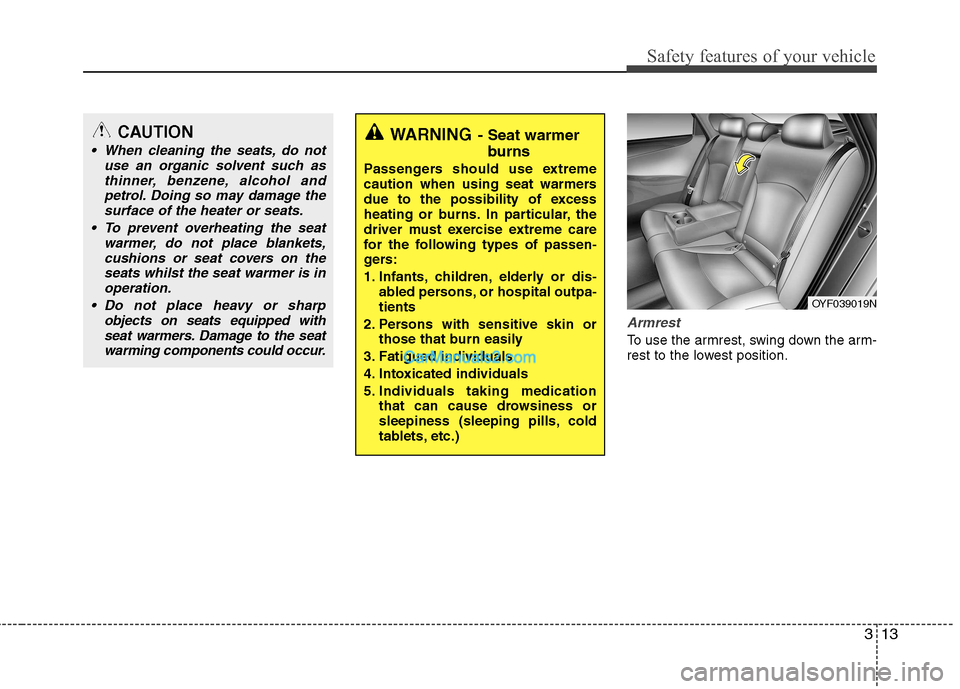 Hyundai Sonata 2011  Owners Manual - RHD (UK, Australia) 313
Safety features of your vehicle
Armrest 
To use the armrest, swing down the arm- 
rest to the lowest position.
WARNING- Seat warmer
burns
Passengers should use extreme 
caution when using seat war