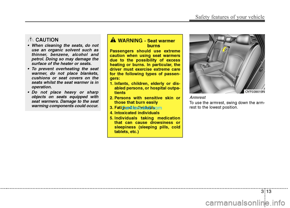 Hyundai Sonata 313
Safety features of your vehicle
Armrest
To use the armrest, swing down the arm-
rest to the lowest position.
WARNING- Seat warmer
burns
Passengers should use extreme
caution when using seat war Hyundai Sonata 313
Safety features of your vehicle
Armrest
To use the armrest, swing down the arm-
rest to the lowest position.
WARNING- Seat warmer
burns
Passengers should use extreme
caution when using seat war