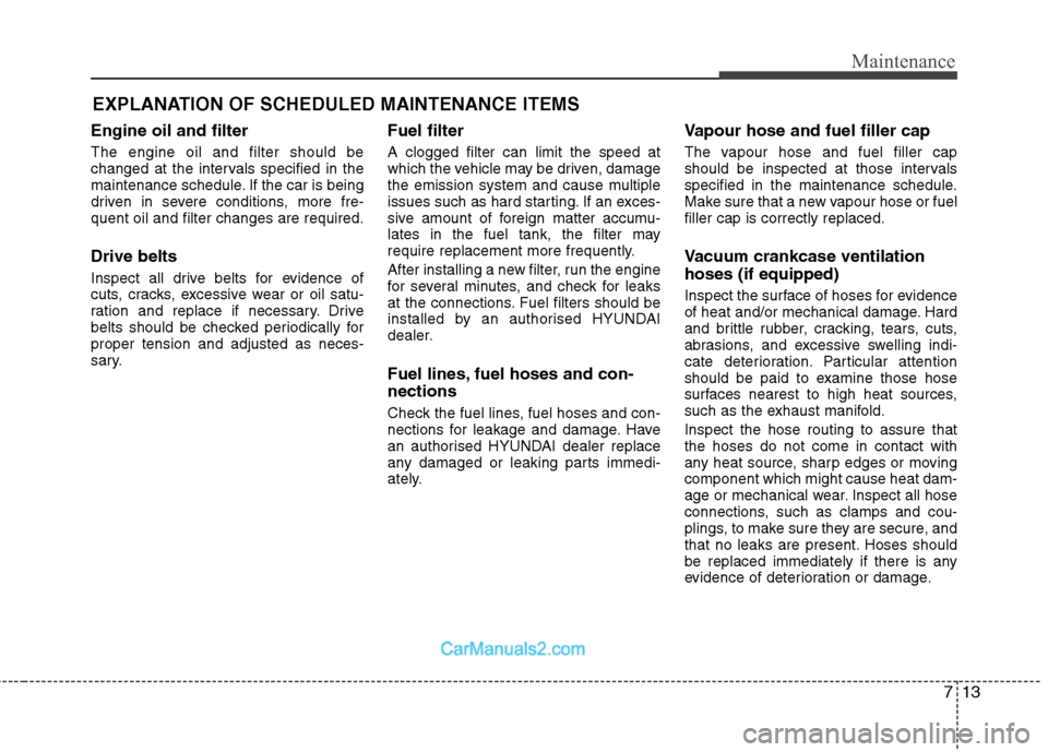 Hyundai Sonata 713
Maintenance
EXPLANATION OF SCHEDULED MAINTENANCE ITEMS
Engine oil and filter The engine oil and filter should be
changed at the intervals specified in the
maintenance schedule. If the car is bein Hyundai Sonata 713
Maintenance
EXPLANATION OF SCHEDULED MAINTENANCE ITEMS
Engine oil and filter The engine oil and filter should be
changed at the intervals specified in the
maintenance schedule. If the car is bein