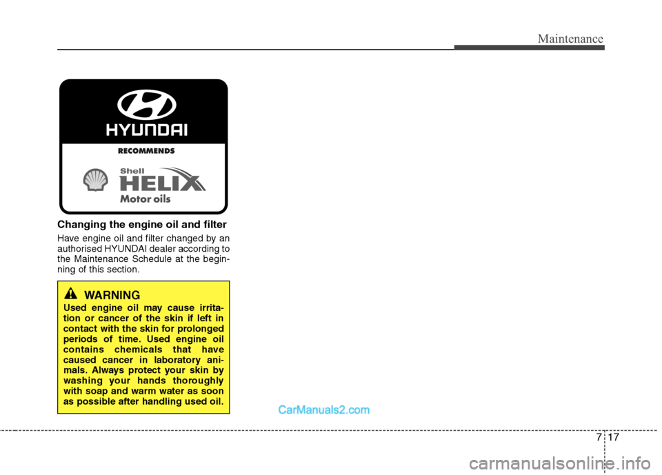 Hyundai Sonata 717
Maintenance
Changing the engine oil and filter
Have engine oil and filter changed by an
authorised HYUNDAI dealer according tothe Maintenance Schedule at the begin-ning of this section.
WARNING
Hyundai Sonata 717
Maintenance
Changing the engine oil and filter
Have engine oil and filter changed by an
authorised HYUNDAI dealer according tothe Maintenance Schedule at the begin-ning of this section.
WARNING