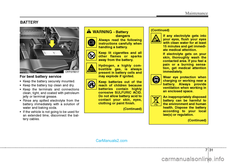 Hyundai Sonata 731
Maintenance
For best battery service
Keep the battery securely mounted.
Keep the battery top clean and dry.
Keep the terminals and connectionsclean, tight, and coated with petroleum
jelly or Hyundai Sonata 731
Maintenance
For best battery service
Keep the battery securely mounted.
Keep the battery top clean and dry.
Keep the terminals and connectionsclean, tight, and coated with petroleum
jelly or