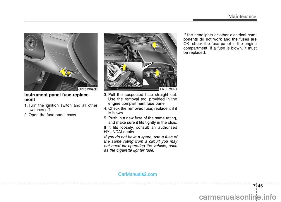 Hyundai Sonata 745
Maintenance
Instrument panel fuse replace- ment
1. Turn the ignition switch and all otherswitches off.
2. Open the fuse panel cover. 3. Pull the suspected fuse straight out.
Use the removal tool Hyundai Sonata 745
Maintenance
Instrument panel fuse replace- ment
1. Turn the ignition switch and all otherswitches off.
2. Open the fuse panel cover. 3. Pull the suspected fuse straight out.
Use the removal tool