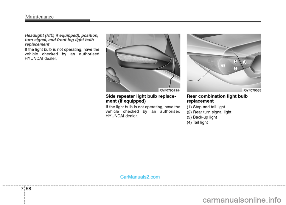 Hyundai Sonata Maintenance
58
7
Headlight (HID, if equipped), position,
turn signal, and front fog light bulbreplacement
If the light bulb is not operating, have the
vehicle checked by an authorised
HYUNDAI dealer. Hyundai Sonata Maintenance
58
7
Headlight (HID, if equipped), position,
turn signal, and front fog light bulbreplacement
If the light bulb is not operating, have the
vehicle checked by an authorised
HYUNDAI dealer.
