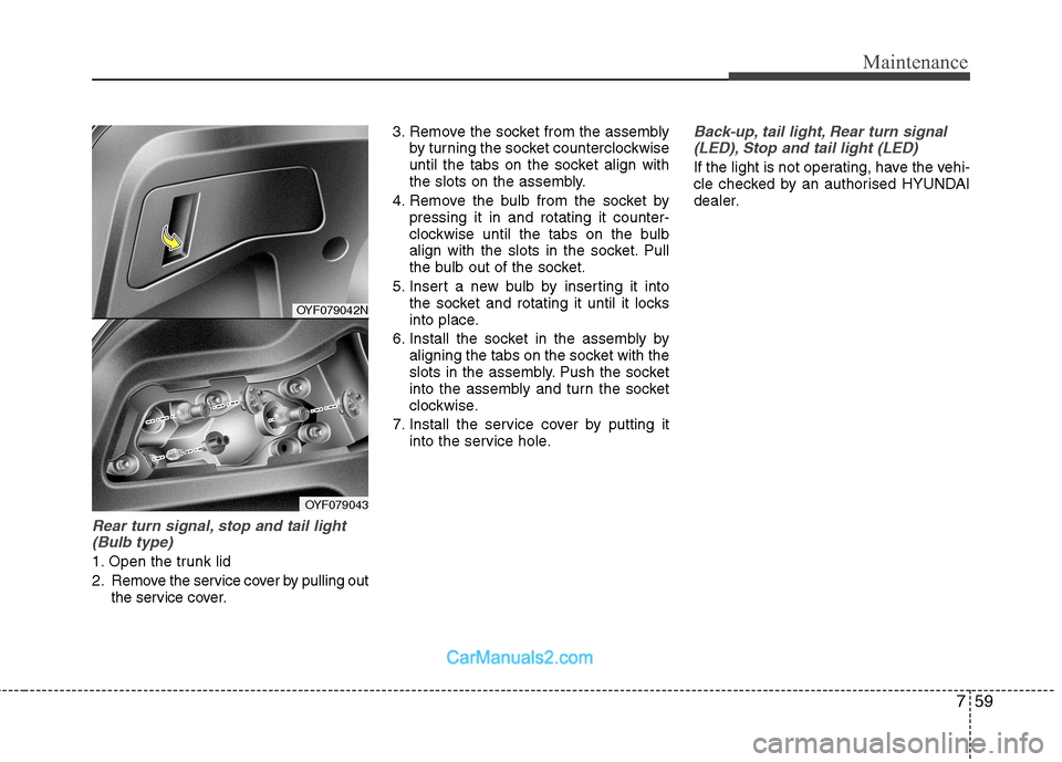Hyundai Sonata 759
Maintenance
Rear turn signal, stop and tail light(Bulb type)
1. Open the trunk lid
2. Remove the service cover by pulling out the service cover. 3. Remove the socket from the assembly
by turning Hyundai Sonata 759
Maintenance
Rear turn signal, stop and tail light(Bulb type)
1. Open the trunk lid
2. Remove the service cover by pulling out the service cover. 3. Remove the socket from the assembly
by turning
