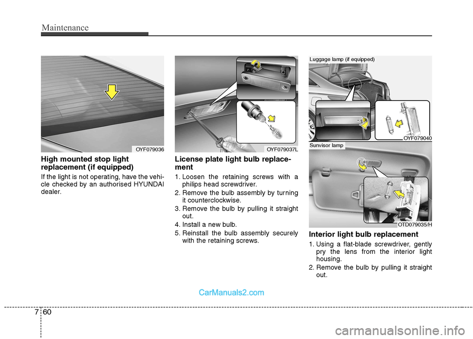 Hyundai Sonata Maintenance
60
7
High mounted stop light replacement (if equipped)
If the light is not operating, have the vehi-
cle checked by an authorised HYUNDAI
dealer. License plate light bulb replace- ment Hyundai Sonata Maintenance
60
7
High mounted stop light replacement (if equipped)
If the light is not operating, have the vehi-
cle checked by an authorised HYUNDAI
dealer. License plate light bulb replace- ment