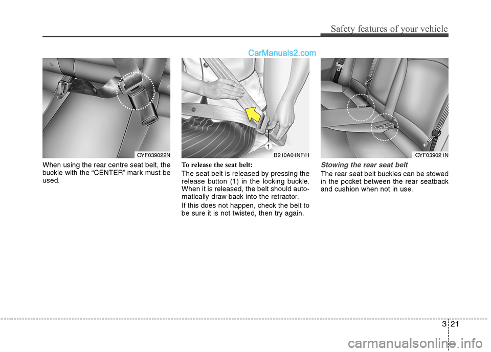 Hyundai Sonata 321
Safety features of your vehicle
When using the rear centre seat belt, the
buckle with the “CENTER” mark must beused.To release the seat belt:
The seat belt is released by pressing the
relea Hyundai Sonata 321
Safety features of your vehicle
When using the rear centre seat belt, the
buckle with the “CENTER” mark must beused.To release the seat belt:
The seat belt is released by pressing the
relea