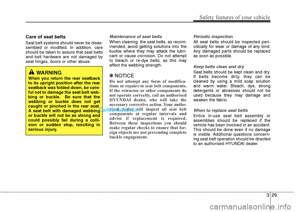 Hyundai Sonata 2011  Owners Manual - RHD (UK, Australia) 329
Safety features of your vehicle
Care of seat belts 
Seat belt systems should never be disas- 
sembled or modified. In addition, care
should be taken to assure that seat belts
and belt hardware are