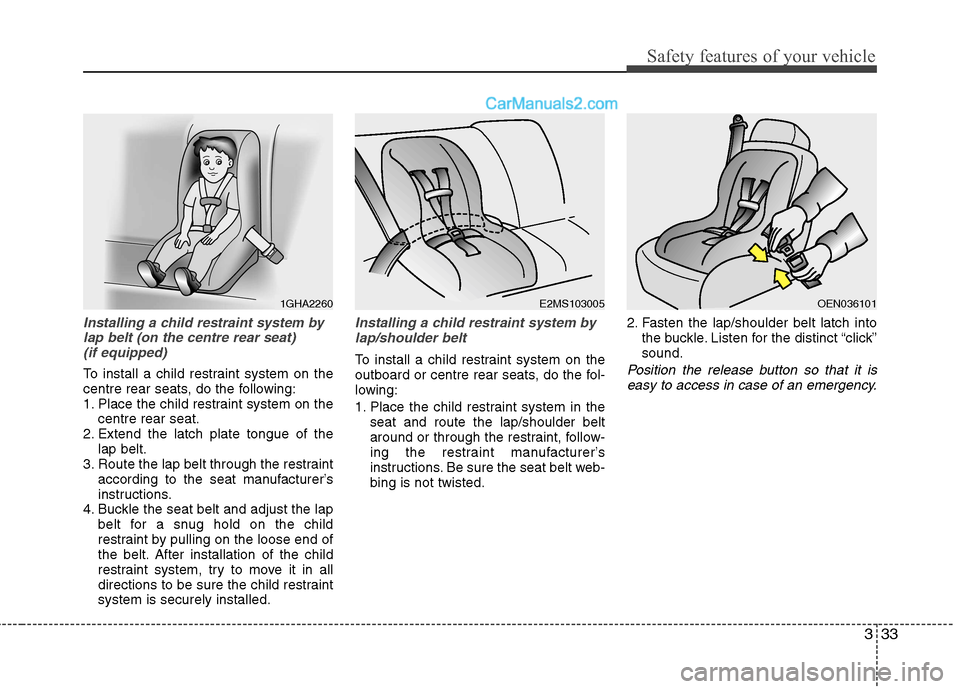 Hyundai Sonata 333
Safety features of your vehicle
Installing a child restraint system bylap belt (on the centre rear seat) (if equipped)
To install a child restraint system on the
centre rear seats, do the follow Hyundai Sonata 333
Safety features of your vehicle
Installing a child restraint system bylap belt (on the centre rear seat) (if equipped)
To install a child restraint system on the
centre rear seats, do the follow