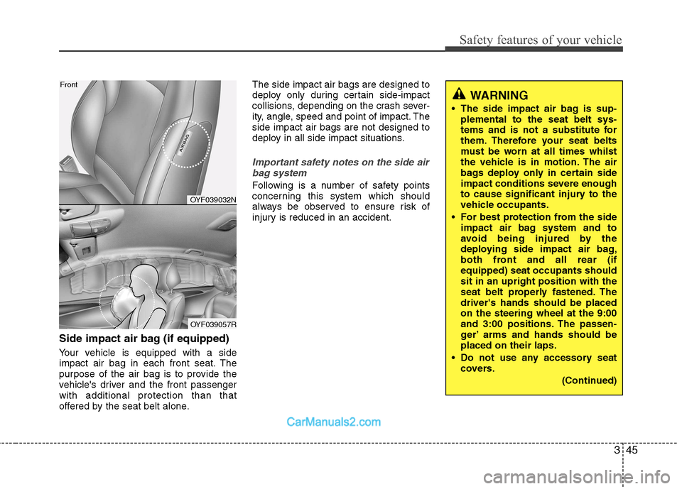 Hyundai Sonata 345
Safety features of your vehicle
Side impact air bag (if equipped)
Your vehicle is equipped with a side
impact air bag in each front seat. The
purpose of the air bag is to provide the
vehicles d Hyundai Sonata 345
Safety features of your vehicle
Side impact air bag (if equipped)
Your vehicle is equipped with a side
impact air bag in each front seat. The
purpose of the air bag is to provide the
vehicles d