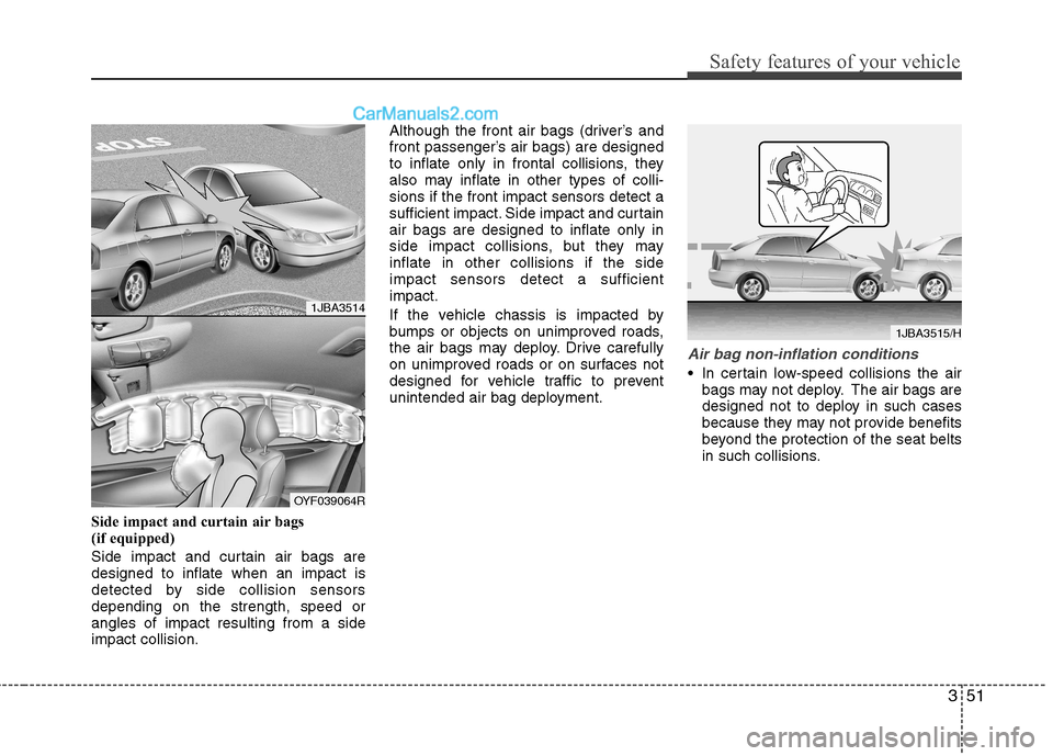 Hyundai Sonata 351
Safety features of your vehicle
Side impact and curtain air bags
(if equipped)
Side impact and curtain air bags are designed to inflate when an impact is
detected by side collision sensorsdepen Hyundai Sonata 351
Safety features of your vehicle
Side impact and curtain air bags
(if equipped)
Side impact and curtain air bags are designed to inflate when an impact is
detected by side collision sensorsdepen
