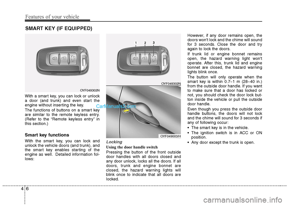 Hyundai Sonata Features of your vehicle
6
4
With a smart key, you can lock or unlock
a door (and trunk) and even start the
engine without inserting the key.
The functions of buttons on a smart key
are similar to Hyundai Sonata Features of your vehicle
6
4
With a smart key, you can lock or unlock
a door (and trunk) and even start the
engine without inserting the key.
The functions of buttons on a smart key
are similar to