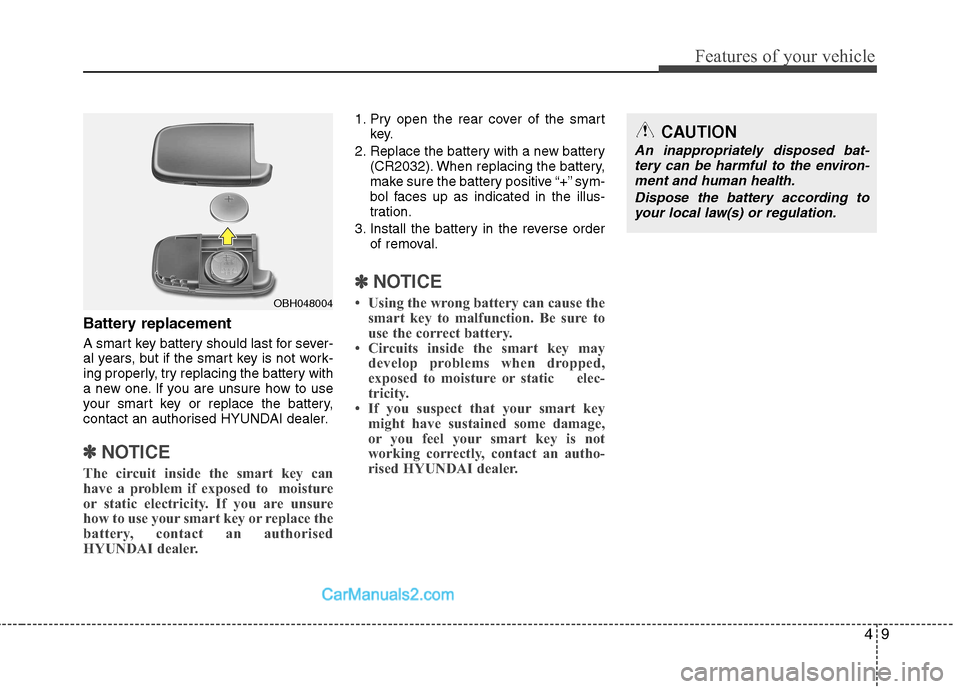 Hyundai Sonata 49
Features of your vehicle
Battery replacement
A smart key battery should last for sever-
al years, but if the smart key is not work-
ing properly, try replacing the battery with
a new one. If you Hyundai Sonata 49
Features of your vehicle
Battery replacement
A smart key battery should last for sever-
al years, but if the smart key is not work-
ing properly, try replacing the battery with
a new one. If you