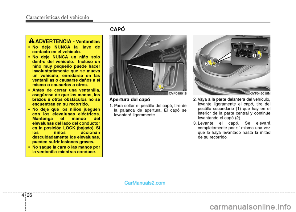 Hyundai Sonata 2011  Manual del propietario (in Spanish) Características del vehículo
26
4
Apertura del capó 
1. Para soltar el pestillo del capó, tire de
la palanca de apertura. El capó se 
levantará ligeramente. 2. Vaya a la parte delantera del veh�