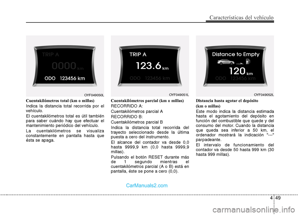 Hyundai Sonata 449
Características del vehículo
Cuentakilómetros total (km o millas) 
Indica la distancia total recorrida por el 
vehículo. El cuentakilómetros total es útil también 
para saber cuándo hay qu