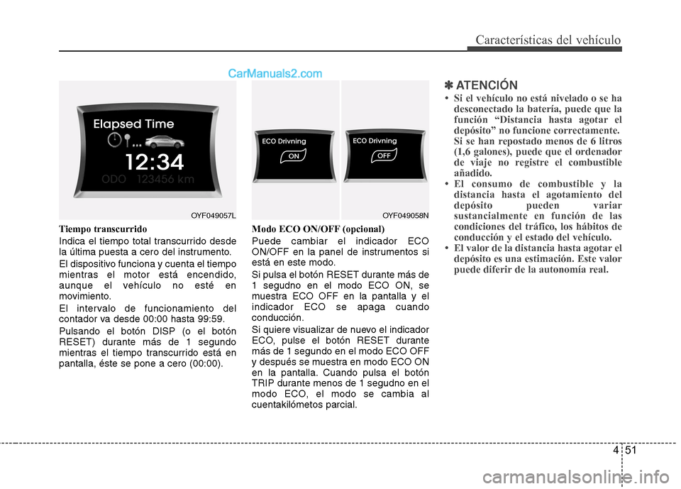 Hyundai Sonata 451
Características del vehículo
Tiempo transcurrido 
Indica el tiempo total transcurrido desde 
la última puesta a cero del instrumento. 
El dispositivo funciona y cuenta el tiempo 
mientras el mo