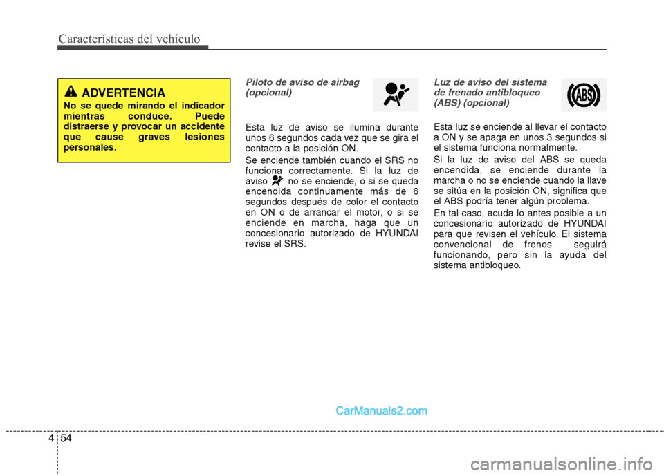 Hyundai Sonata 2011  Manual del propietario (in Spanish) Características del vehículo
54
4
Piloto de aviso de airbag
(opcional)
Esta luz de aviso se ilumina durante 
unos 6 segundos cada vez que se gira elcontacto a la posición ON. Se enciende también c