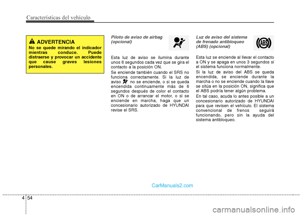 Hyundai Sonata Características del vehículo
54
4
Piloto de aviso de airbag
(opcional)
Esta luz de aviso se ilumina durante 
unos 6 segundos cada vez que se gira elcontacto a la posición ON. Se enciende también c