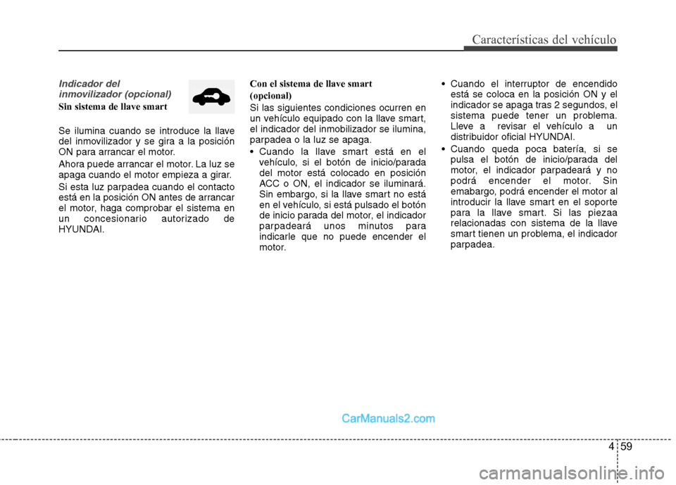Hyundai Sonata 459
Características del vehículo
Indicador del inmovilizador (opcional)
Sin sistema de llave smart
Se ilumina cuando se introduce la llave
del inmovilizador y se gira a la posición
ON para arranc Hyundai Sonata 459
Características del vehículo
Indicador del inmovilizador (opcional)
Sin sistema de llave smart
Se ilumina cuando se introduce la llave
del inmovilizador y se gira a la posición
ON para arranc