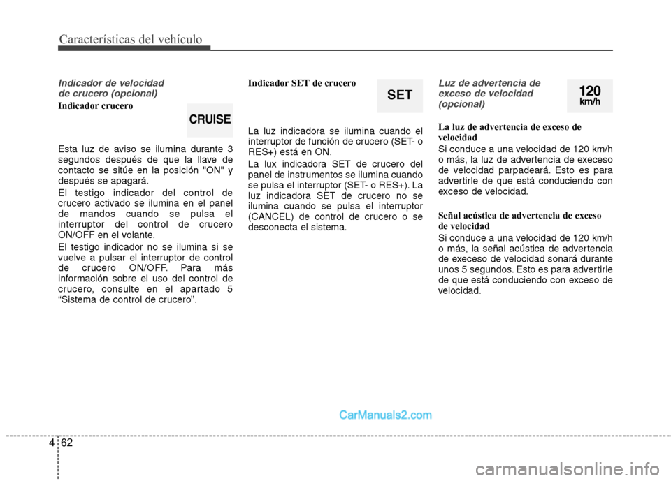 Hyundai Sonata 2011  Manual del propietario (in Spanish) Características del vehículo
62
4
Indicador de velocidad 
de crucero (opcional)
Indicador crucero 
Esta luz de aviso se ilumina durante 3 
segundos después de que la llave decontacto se sitúe en l