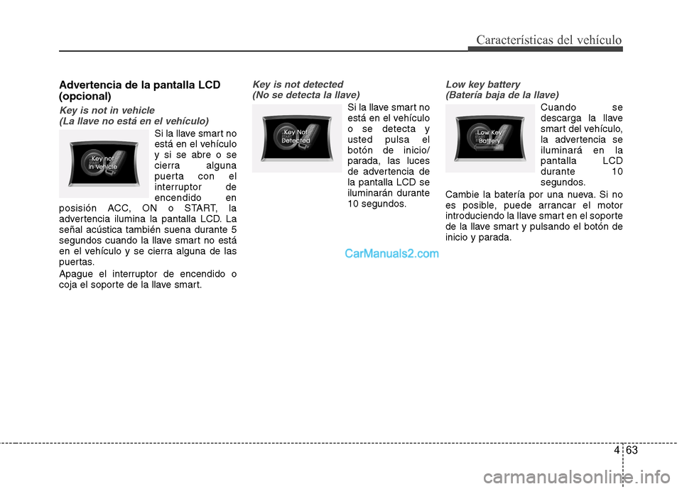 Hyundai Sonata 463
Características del vehículo
Advertencia de la pantalla LCD (opcional)
Key is not in vehicle (La llave no está en el vehículo)
Si la llave smart no
está en el vehículoy si se abre o se
cier Hyundai Sonata 463
Características del vehículo
Advertencia de la pantalla LCD (opcional)
Key is not in vehicle (La llave no está en el vehículo)
Si la llave smart no
está en el vehículoy si se abre o se
cier