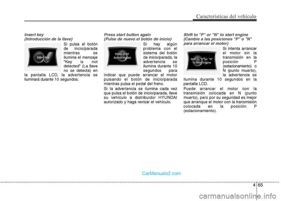 Hyundai Sonata 465
Características del vehículo
Insert key (Introducción de la llave)
Si pulsa el botón 
de incio/parada
mientras seilumina el mensaje
"Key is not
detected" (La llaveno se detecta) en
la pantalla