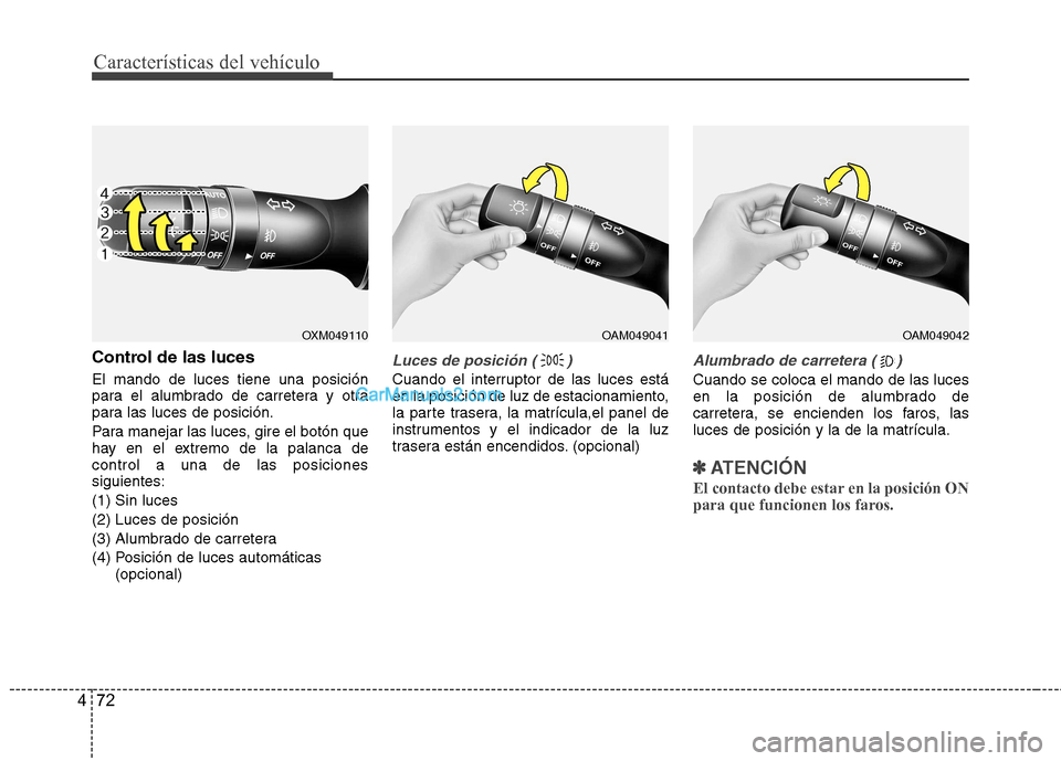 Hyundai Sonata 2011  Manual del propietario (in Spanish) Características del vehículo
72
4
Control de las luces El mando de luces tiene una posición 
para el alumbrado de carretera y otra
para las luces de posición. 
Para manejar las luces, gire el bot�