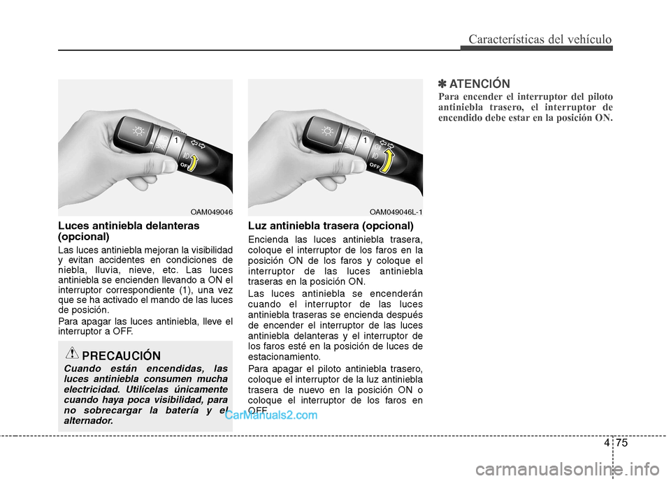 Hyundai Sonata 2011  Manual del propietario (in Spanish) 475
Características del vehículo
Luces antiniebla delanteras (opcional) 
Las luces antiniebla mejoran la visibilidad 
y evitan accidentes en condiciones de
niebla, lluvia, nieve, etc. Las luces
anti