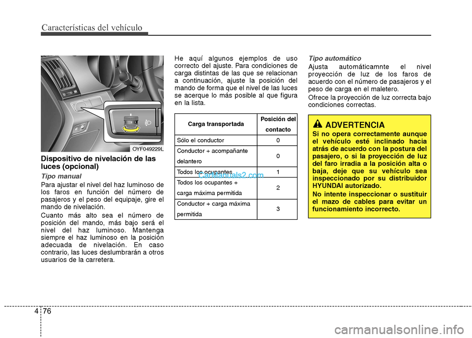 Hyundai Sonata 2011  Manual del propietario (in Spanish) Características del vehículo
76
4
Dispositivo de nivelación de las luces (opcional)
Tipo manual
Para ajustar el nivel del haz luminoso de 
los faros en función del número de
pasajeros y el peso d