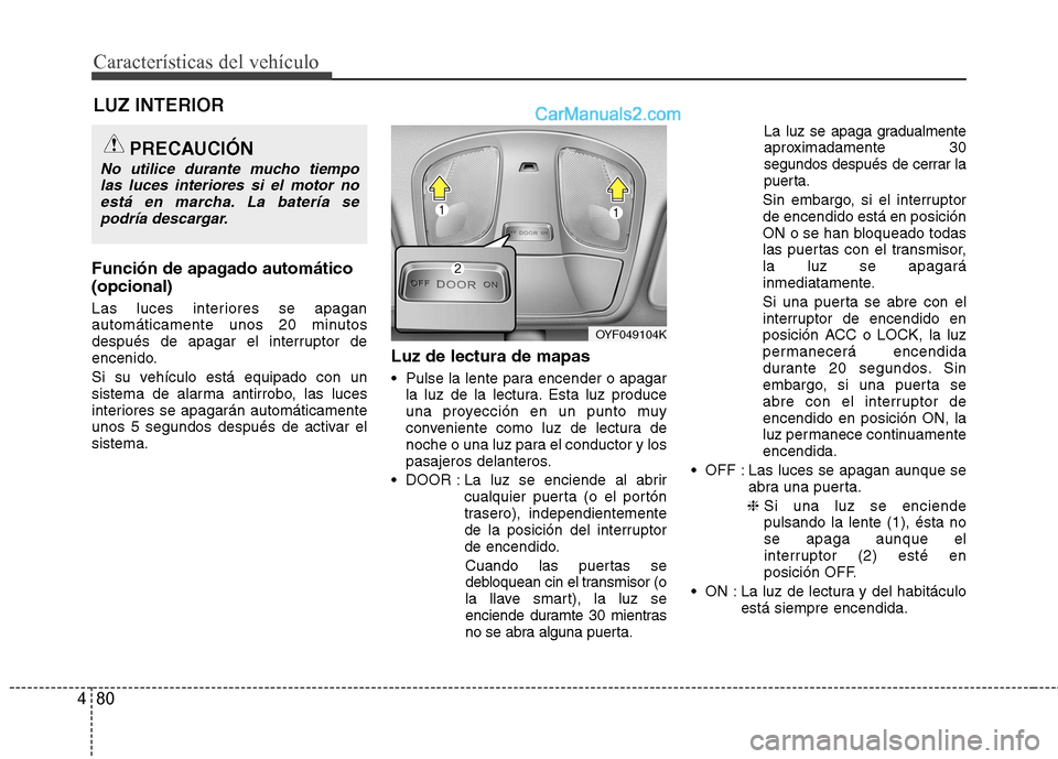 Hyundai Sonata 2011  Manual del propietario (in Spanish) Características del vehículo
80
4
Función de apagado automático (opcional) 
Las luces interiores se apagan 
automáticamente unos 20 minutos
después de apagar el interruptor de
encenido. 
Si su v