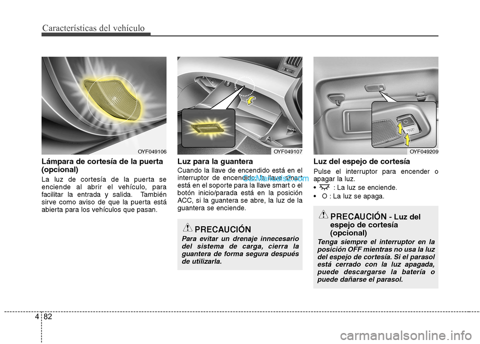 Hyundai Sonata Características del vehículo
82
4
Lámpara de cortesía de la puerta (opcional)
La luz de cortesía de la puerta se
enciende al abrir el vehículo, para
facilitar la entrada y salida. También
si Hyundai Sonata Características del vehículo
82
4
Lámpara de cortesía de la puerta (opcional)
La luz de cortesía de la puerta se
enciende al abrir el vehículo, para
facilitar la entrada y salida. También
si