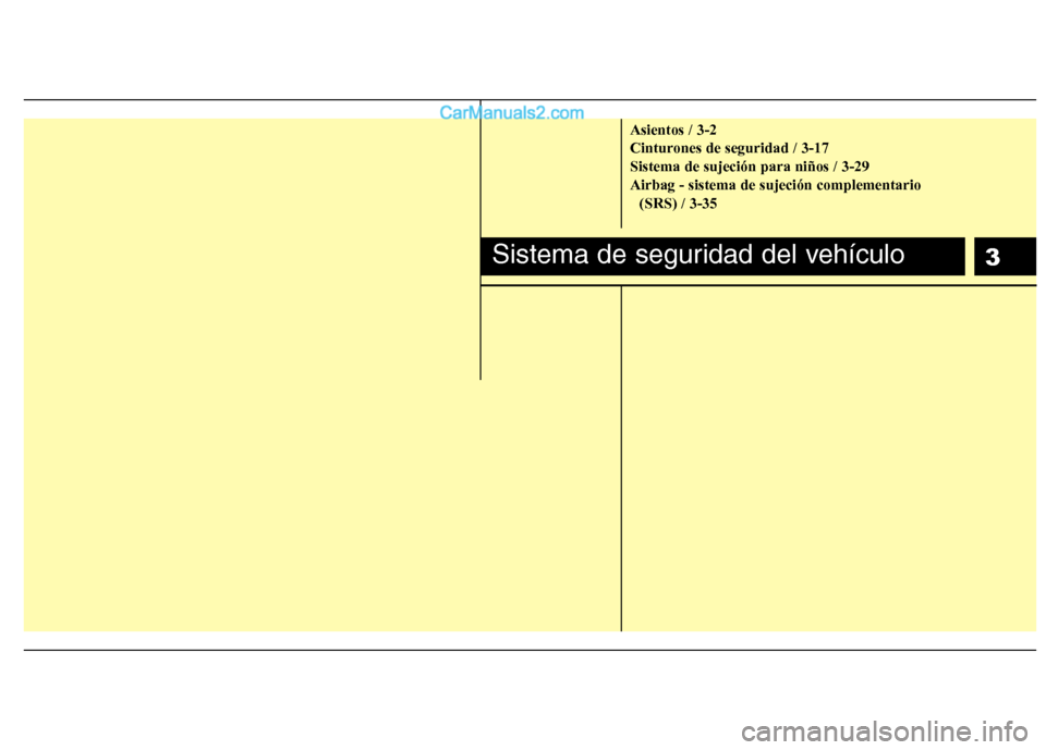 Hyundai Sonata 2011  Manual del propietario (in Spanish) 3
Asientos / 3-2 
Cinturones de seguridad / 3-17Sistema de sujeción para niños / 3-29Airbag - sistema de sujeción complementario (SRS) / 3-35
Sistema de seguridad del vehículo  