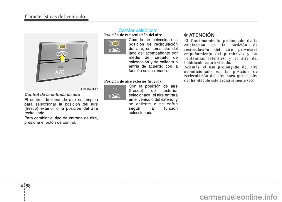 Hyundai Sonata Características del vehículo
88
4
Control de la entrada de aire
El control de toma de aire se emplea
para seleccionar la posición del aire
(fresco) exterior o la posición del aire
recirculado.
P Hyundai Sonata Características del vehículo
88
4
Control de la entrada de aire
El control de toma de aire se emplea
para seleccionar la posición del aire
(fresco) exterior o la posición del aire
recirculado.
P