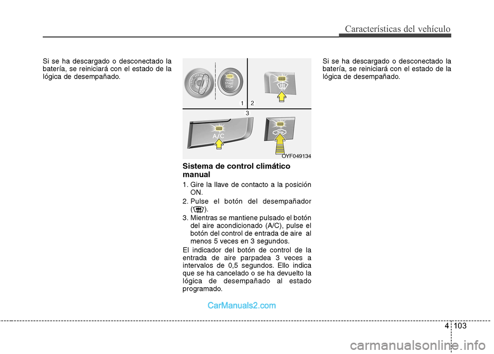 Hyundai Sonata 4 103
Características del vehículo
Si se ha descargado o desconectado la batería, se reiniciará con el estado de la
lógica de desempañado.Sistema de control climático
manual
1. Gire la llave Hyundai Sonata 4 103
Características del vehículo
Si se ha descargado o desconectado la batería, se reiniciará con el estado de la
lógica de desempañado.Sistema de control climático
manual
1. Gire la llave