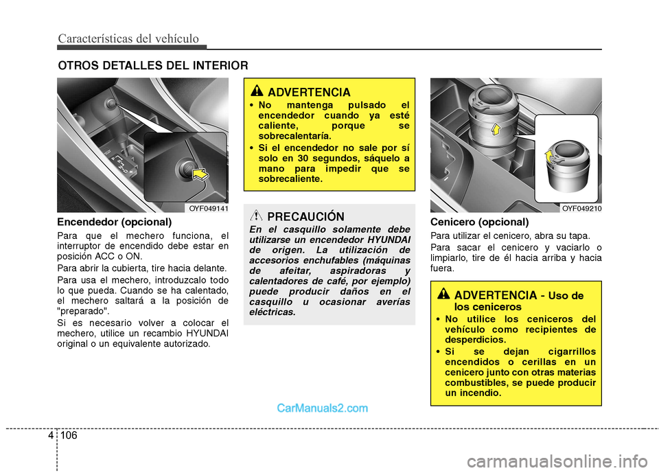 Hyundai Sonata Características del vehículo
106
4
OTROS DETALLES DEL INTERIOR
Encendedor (opcional)
Para que el mechero funciona, el
interruptor de encendido debe estar en
posición ACC o ON.
Para abrir la cubi Hyundai Sonata Características del vehículo
106
4
OTROS DETALLES DEL INTERIOR
Encendedor (opcional)
Para que el mechero funciona, el
interruptor de encendido debe estar en
posición ACC o ON.
Para abrir la cubi