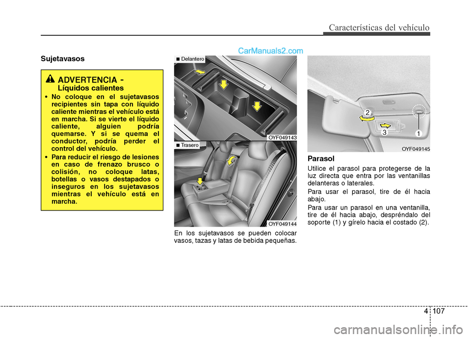Hyundai Sonata 4 107
Características del vehículo
SujetavasosEn los sujetavasos se pueden colocar
vasos, tazas y latas de bebida pequeñas.Parasol
Utilice el parasol para protegerse de la
luz directa que entra Hyundai Sonata 4 107
Características del vehículo
SujetavasosEn los sujetavasos se pueden colocar
vasos, tazas y latas de bebida pequeñas.Parasol
Utilice el parasol para protegerse de la
luz directa que entra