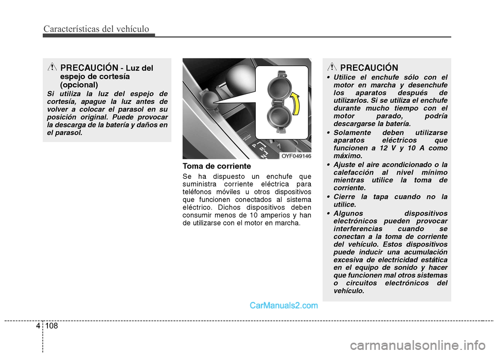 Hyundai Sonata Características del vehículo
108
4
Toma de corriente
Se ha dispuesto un enchufe que
suministra corriente eléctrica para
teléfonos móviles u otros dispositivosque funcionen conectados al sistema Hyundai Sonata Características del vehículo
108
4
Toma de corriente
Se ha dispuesto un enchufe que
suministra corriente eléctrica para
teléfonos móviles u otros dispositivosque funcionen conectados al sistema