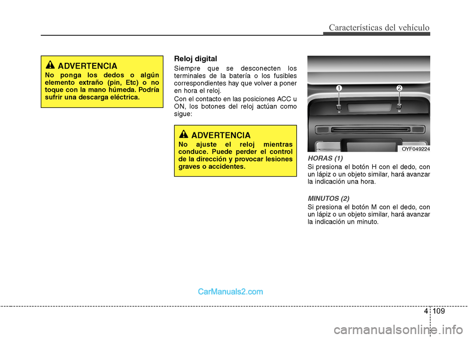 Hyundai Sonata 2011  Manual del propietario (in Spanish) 4 109
Características del vehículo
Reloj digital Siempre que se desconecten los 
terminales de la batería o los fusibles
correspondientes hay que volver a poner
en hora el reloj. 
Con el contacto e